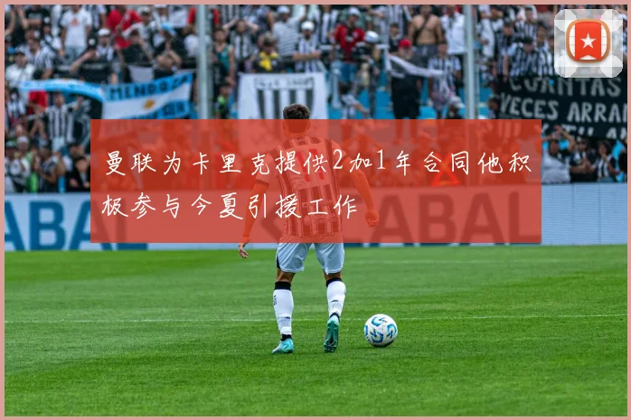 曼联为卡里克提供2加1年合同他积极参与今夏引援工作