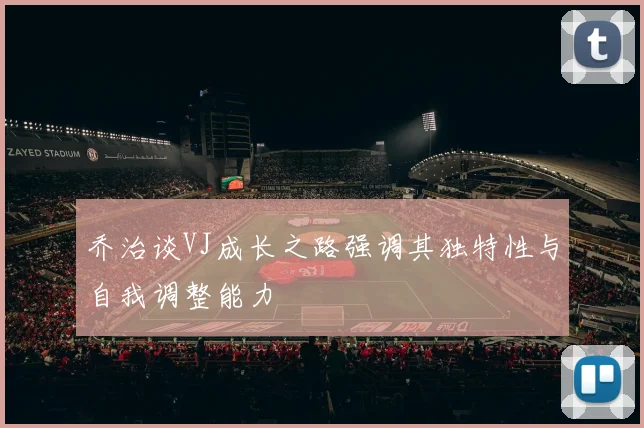 乔治谈VJ成长之路强调其独特性与自我调整能力