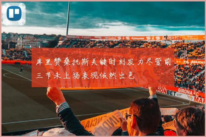 库里赞桑托斯关键时刻发力尽管前三节未上场表现依然出色